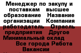 Менеджер по закупу и поставкам – высшее образование › Название организации ­ Компания-работодатель › Отрасль предприятия ­ Другое › Минимальный оклад ­ 25 000 - Все города Работа » Вакансии   . Челябинская обл.,Аша г.